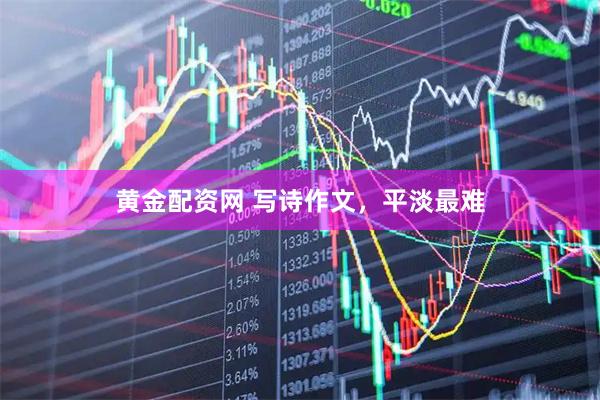 黄金配资网 写诗作文，平淡最难